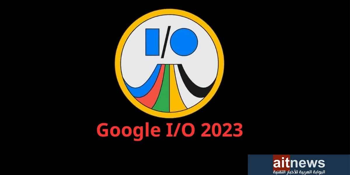 منتجات قد تُعلن عنها جوجل في مؤتمر المطورين Google IO 2023