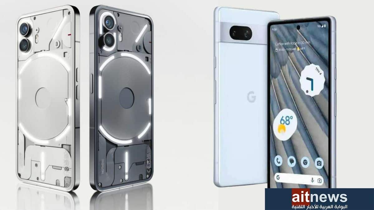 مقارنة بين هاتفي Pixel 7a من جوجل و Nothing Phone 2